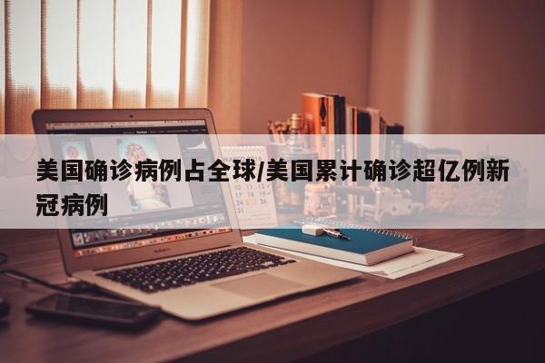 美国确诊病例占全球/美国累计确诊超亿例新冠病例