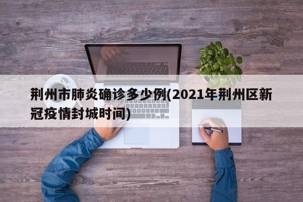 荆州市肺炎确诊多少例(2021年荆州区新冠疫情封城时间)