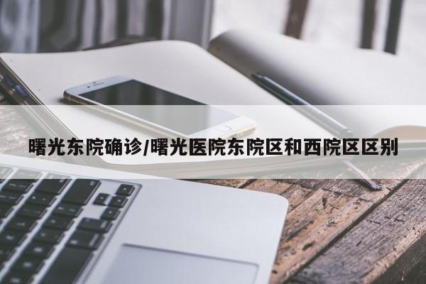 曙光东院确诊/曙光医院东院区和西院区区别